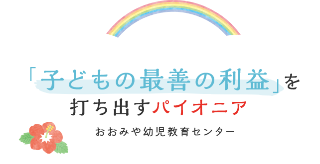 「子どもの最善の利益」を打ち出すパイオニア おおみや幼児教育センター